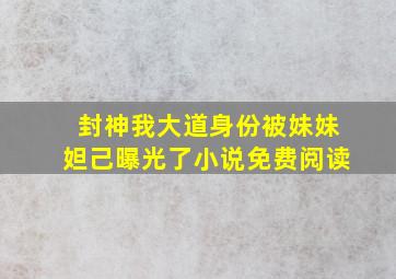 封神我大道身份被妹妹妲己曝光了小说免费阅读