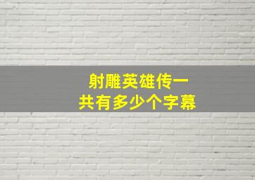 射雕英雄传一共有多少个字幕