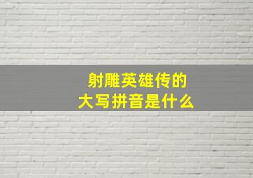 射雕英雄传的大写拼音是什么