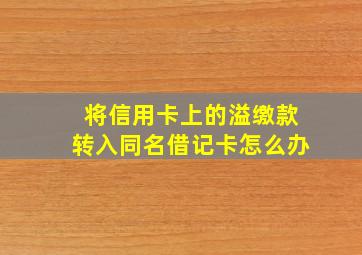 将信用卡上的溢缴款转入同名借记卡怎么办