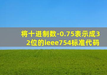 将十进制数-0.75表示成32位的ieee754标准代码