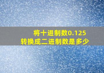 将十进制数0.125转换成二进制数是多少