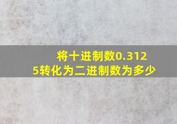 将十进制数0.3125转化为二进制数为多少