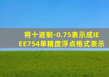 将十进制-0.75表示成IEEE754单精度浮点格式表示