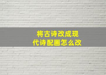 将古诗改成现代诗配画怎么改