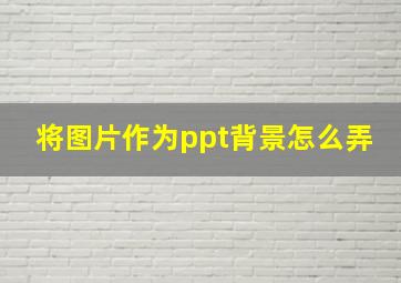 将图片作为ppt背景怎么弄