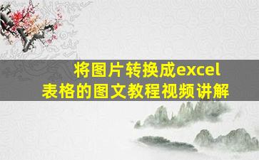 将图片转换成excel表格的图文教程视频讲解