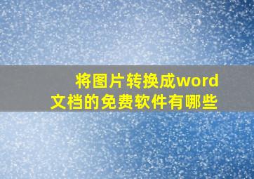 将图片转换成word文档的免费软件有哪些