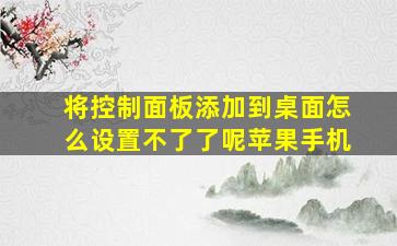 将控制面板添加到桌面怎么设置不了了呢苹果手机