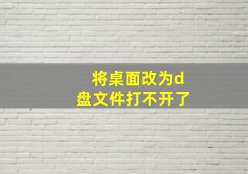 将桌面改为d盘文件打不开了