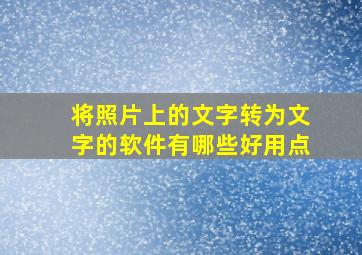 将照片上的文字转为文字的软件有哪些好用点