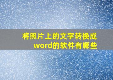 将照片上的文字转换成word的软件有哪些