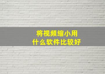 将视频缩小用什么软件比较好