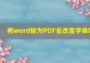 将word转为PDF会改变字体吗