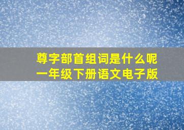 尊字部首组词是什么呢一年级下册语文电子版