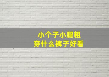 小个子小腿粗穿什么裤子好看