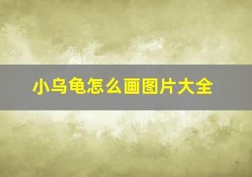 小乌龟怎么画图片大全