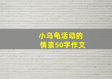 小乌龟活动的情景50字作文