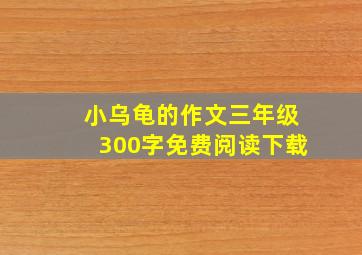 小乌龟的作文三年级300字免费阅读下载