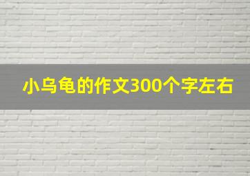 小乌龟的作文300个字左右