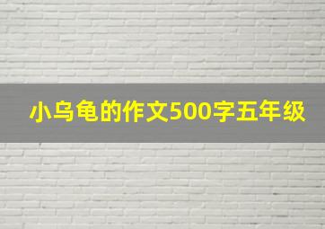 小乌龟的作文500字五年级