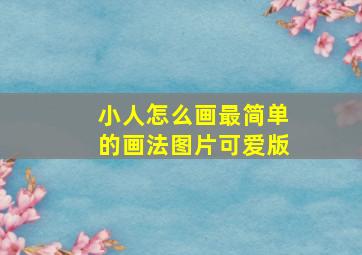 小人怎么画最简单的画法图片可爱版