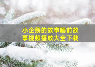 小企鹅的故事睡前故事视频播放大全下载