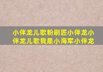 小伴龙儿歌粉刷匠小伴龙小伴龙儿歌我是小海军小伴龙