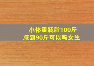 小体重减脂100斤减到90斤可以吗女生