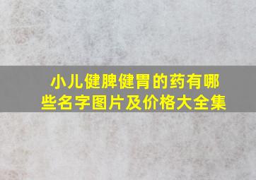 小儿健脾健胃的药有哪些名字图片及价格大全集