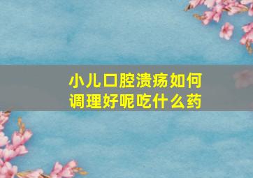 小儿口腔溃疡如何调理好呢吃什么药