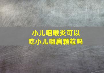 小儿咽喉炎可以吃小儿咽扁颗粒吗