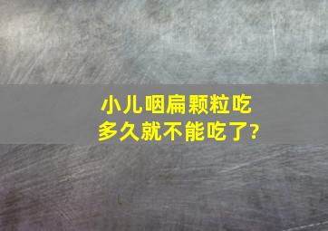 小儿咽扁颗粒吃多久就不能吃了?