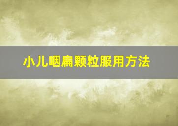 小儿咽扁颗粒服用方法