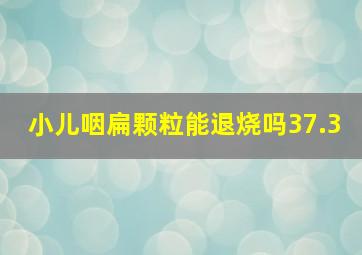 小儿咽扁颗粒能退烧吗37.3