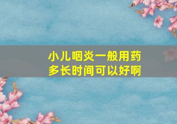 小儿咽炎一般用药多长时间可以好啊