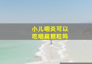 小儿咽炎可以吃咽扁颗粒吗