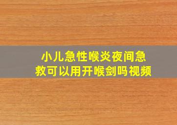 小儿急性喉炎夜间急救可以用开喉剑吗视频