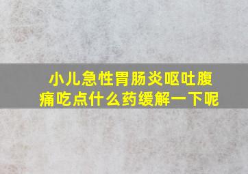 小儿急性胃肠炎呕吐腹痛吃点什么药缓解一下呢