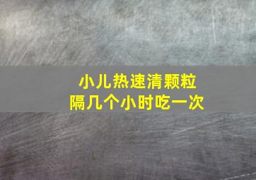 小儿热速清颗粒隔几个小时吃一次