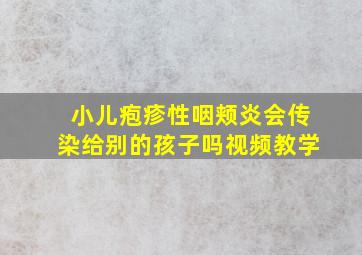 小儿疱疹性咽颊炎会传染给别的孩子吗视频教学