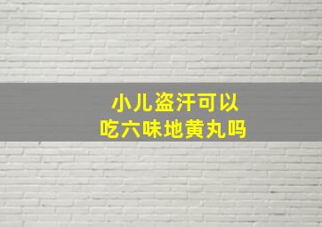 小儿盗汗可以吃六味地黄丸吗