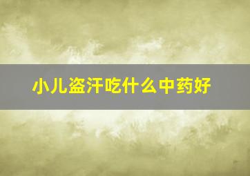 小儿盗汗吃什么中药好