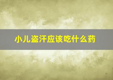 小儿盗汗应该吃什么药