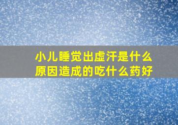 小儿睡觉出虚汗是什么原因造成的吃什么药好