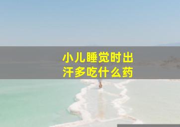 小儿睡觉时出汗多吃什么药