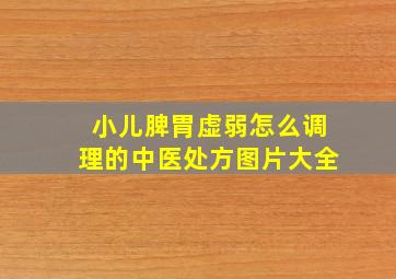 小儿脾胃虚弱怎么调理的中医处方图片大全