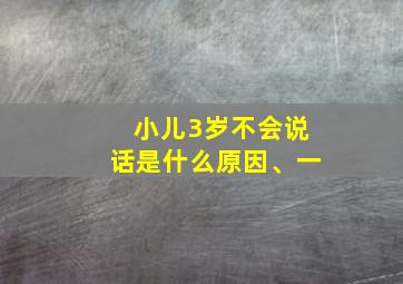 小儿3岁不会说话是什么原因、一