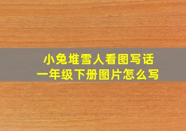 小兔堆雪人看图写话一年级下册图片怎么写