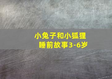 小兔子和小狐狸睡前故事3-6岁